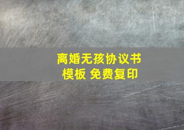 离婚无孩协议书 模板 免费复印